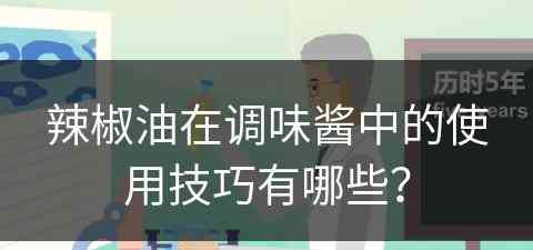 辣椒油在调味酱中的使用技巧有哪些？